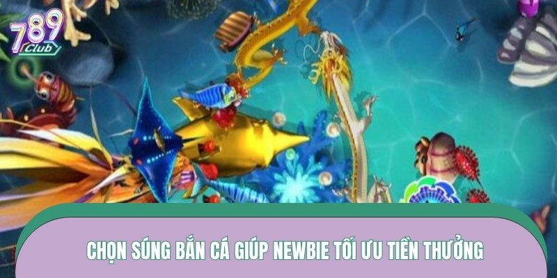 Chọn súng bắn cá giúp newbie tối ưu tiền thưởng